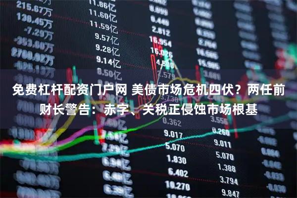免费杠杆配资门户网 美债市场危机四伏？两任前财长警告：赤字、关税正侵蚀市场根基