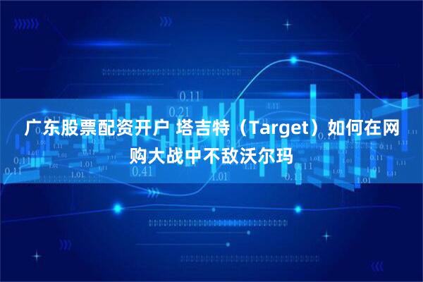 广东股票配资开户 塔吉特（Target）如何在网购大战中不敌沃尔玛