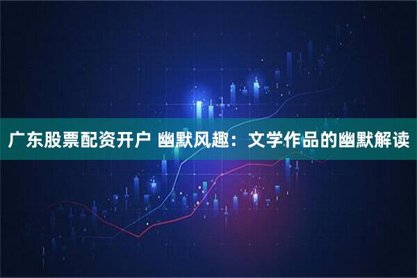 广东股票配资开户 幽默风趣：文学作品的幽默解读