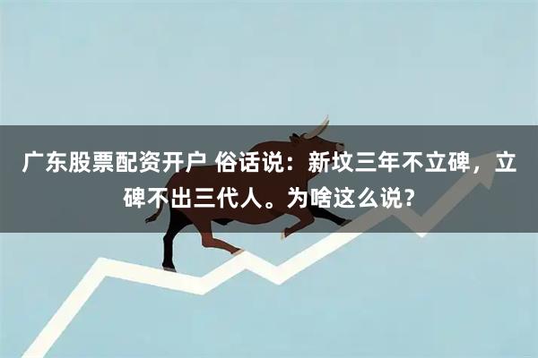 广东股票配资开户 俗话说：新坟三年不立碑，立碑不出三代人。为啥这么说？