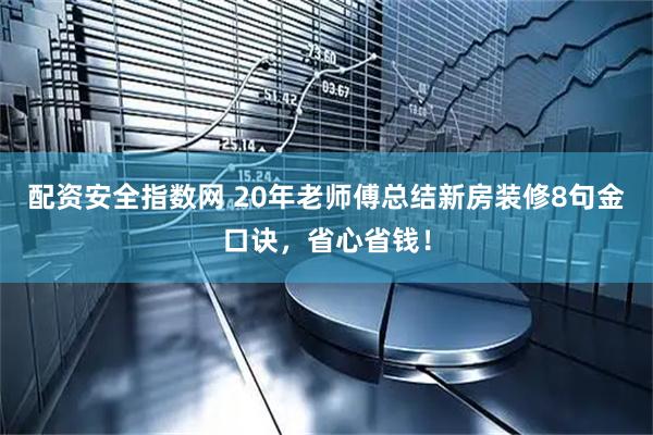 配资安全指数网 20年老师傅总结新房装修8句金口诀，省心省钱！
