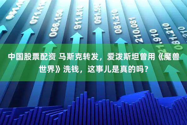 中国股票配资 马斯克转发，爱泼斯坦曾用《魔兽世界》洗钱，这事儿是真的吗？