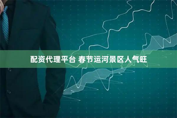 配资代理平台 春节运河景区人气旺